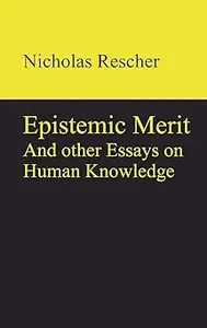 Epistemic Merit And other Essays on Human Knowledge