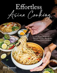 Effortless Asian Cooking 30–Minute Recipes for Flavorful Noodles, Rice Bowls, Stir–Fries, Curries and More