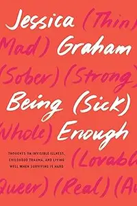 Being (Sick) Enough Thoughts on Invisible Illness, Childhood Trauma, and Living Well When Surviving Is Hard