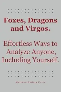 Foxes, Dragons and Virgos Effortless Ways to Analyze Anyone, Including Yourself