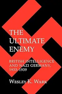 The Ultimate Enemy British Intelligence and Nazi Germany, 1933–1939