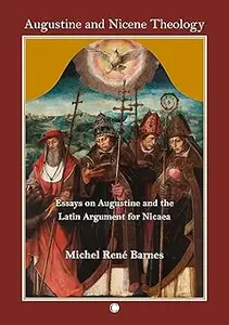 Augustine and Nicene Theology Essays on Augustine and the Latin Argument for Nicaea