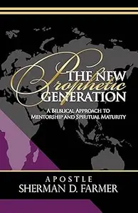 The New Prophetic Generation A Biblical Approach To Mentorship and Spiritual Maturity