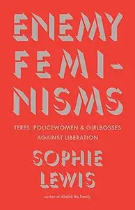 Enemy Feminisms TERFs, Policewomen, and Girlbosses Against Liberation