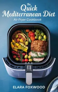 The Quick Mediterranean Diet Air Fryer Cookbook