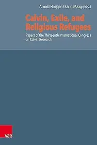 Calvin, Exile, and Religious Refugees Papers of the Thirteenth International Congress on Calvin Research