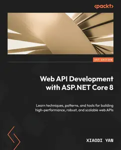 Web API Development with ASP.NET Core 8 Learn techniques, patterns, and tools for building high–performance