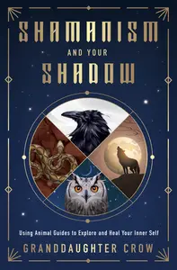 Shamanism and Your Shadow Using Animal Guides to Explore and Heal Your Inner Self