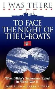 I Was There to Face the Night of the U–Boats