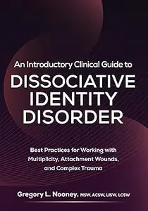 An Introductory Clinical Guide to Dissociative Identity Disorder Best Practices for Working with Multiplicity, Attachme