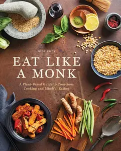 Eat Like a Monk A Plant–Based Guide to Conscious Cooking and Mindful Eating