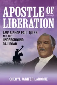 Apostle of Liberation AME Bishop Paul Quinn and the Underground Railroad