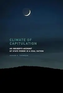 Climate of Capitulation An Insider's Account of State Power in a Coal Nation