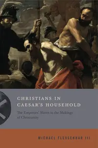 Christians in Caesar's Household The Emperors' Slaves in the Makings of Christianity (Inventing Christianity)