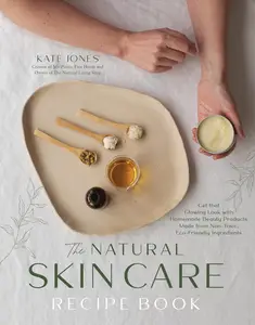 The Natural Skin Care Recipe Book Get that Glowing Look with Homemade Beauty Products Made from Nontoxic