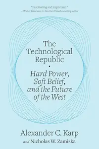 The Technological Republic Hard Power, Soft Belief, and the Future of the West