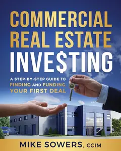 Commercial Real Estate Investing A Step–by–Step Guide to Finding and Funding Your First Deal