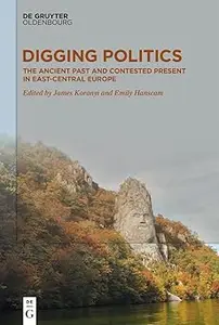 Digging Politics The Ancient Past and Contested Present in East–Central Europe