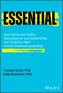 Essential How Distributed Teams, Generative AI, and Global Shifts Are Creating a New Human–Powered Leadership