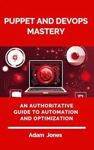 Puppet and DevOps Mastery An Authoritative Guide to Automation and Optimization