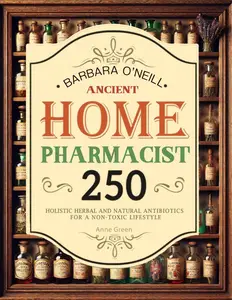 BARBARA O'NEILL Ancient Home Pharmacist Over 250 Holistic Herbal & Natural Antibiotics for a Non–Toxic Lifestyle