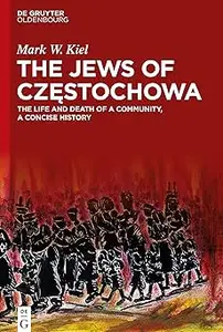 The Jews of Częstochowa The Life and Death of a Community, a Concise History