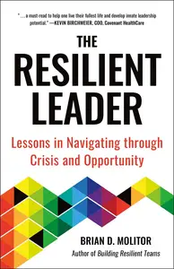 The Resilient Leader Lessons in Navigating through Crisis and Opportunity