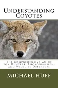 Understanding Coyotes The Comprehensive Guide for Hunters, Photographers and Wildlife Observers