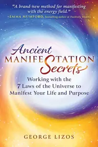 Ancient Manifestation Secrets Working with the 7 Laws of the Universe to Manifest Your Life and Purpose