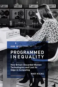 Programmed Inequality How Britain Discarded Women Technologists and Lost Its Edge in Computing (History of Computing)