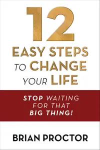 12 Easy Steps to Change Your Life Stop Waiting for that Big Thing!