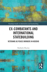 Ex–Combatants and International Statebuilding (Routledge Studies in Intervention and Statebuilding)