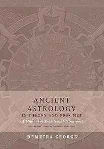 Ancient Astrology in Theory and Practice A Manual of Traditional Techniques, Volume I Assessing Planetary Condition