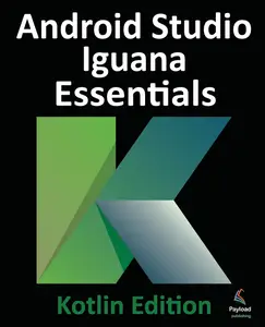 Android Studio Iguana Essentials – Kotlin Edition Developing Android Apps Using Android Studio 2023.2.1 and Kotlin