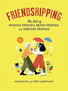 Friendshipping The Art of Finding Friends, Being Friends, and Keeping Friends