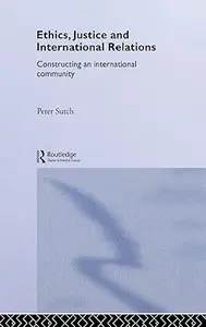 Ethics, Justice and International Relations Constructing an International Community