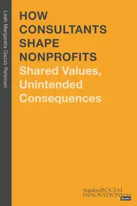 How Consultants Shape Nonprofits Shared Values, Unintended Consequences (Stanford Social Innovation Review Books)