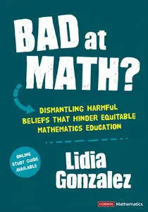 Bad at Math Dismantling Harmful Beliefs That Hinder Equitable Mathematics Education (Corwin Mathematics Series)