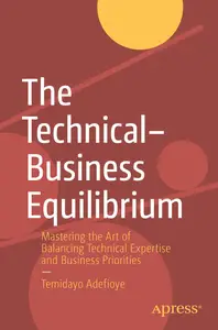 The Technical–Business Equilibrium Mastering the Art of Balancing Technical Expertise and Business Priorities