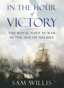 In the Hour of Victory The Royal Navy at War in the Age of Nelson