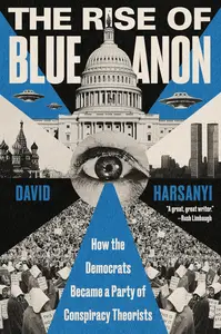 The Rise of BlueAnon How the Democrats Became a Party of Conspiracy Theorists