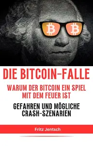 Die Bitcoin–Falle Warum der Bitcoin ein Spiel mit dem Feuer ist