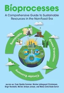 Bioprocesses A Comprehensive Guide to Sustainable Resources in the Non–Fossil Era