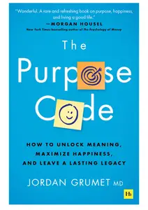 The Purpose Code How to unlock meaning, maximize happiness, and leave a lasting legacy