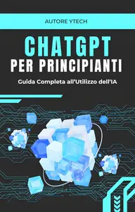 ChatGPT PER PRINCIPIANTI Guida Completa all'Utilizzo dell'IA