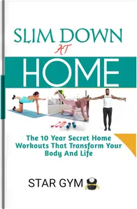 Slim Down At Home The 10 year Secret Home Workouts That Transform Your Body And Life