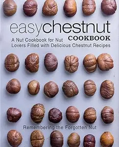 Easy Chestnut Cookbook A Nut Cookbook for Nut Lovers Filled with Delicious Chestnut Recipes