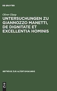 Untersuchungen zu Giannozzo Manetti, De dignitate et excellentia hominis Ein Renaissance–Humanist und sein Menschenbild