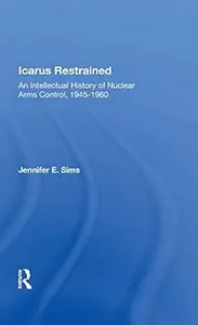 Icarus Restrained An Intellectual History Of Nuclear Arms Control, 1945–1960