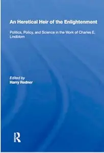 An Heretical Heir Of The Enlightenment Politics, Policy And Science In The Work Of Charles E. Lindblom